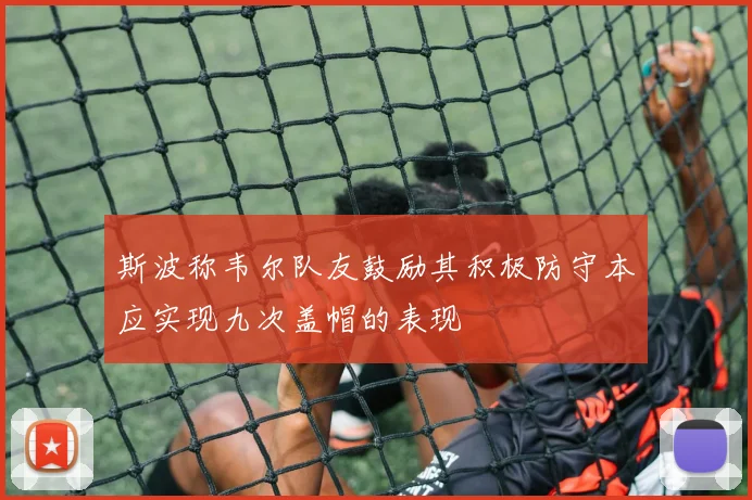 斯波称韦尔队友鼓励其积极防守本应实现九次盖帽的表现