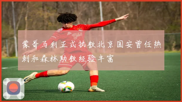 蒙哥马利正式执教北京国安曾任热刺和森林助教经验丰富