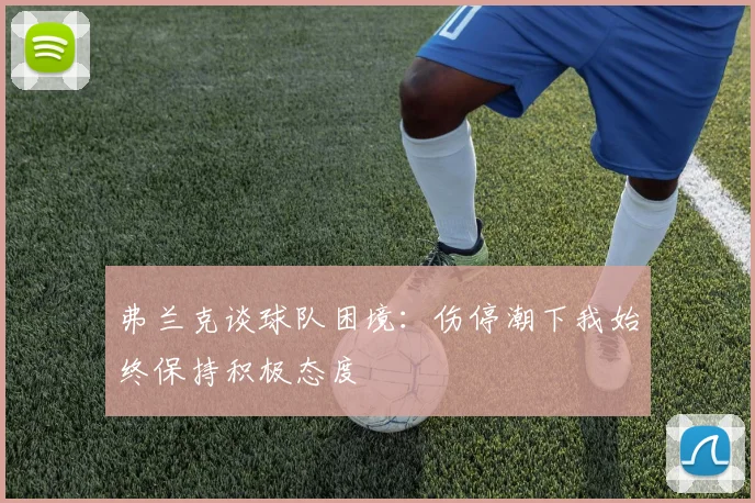 弗兰克谈球队困境：伤停潮下我始终保持积极态度