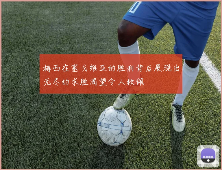 梅西在塞戈维亚的胜利背后展现出无尽的求胜渴望令人钦佩