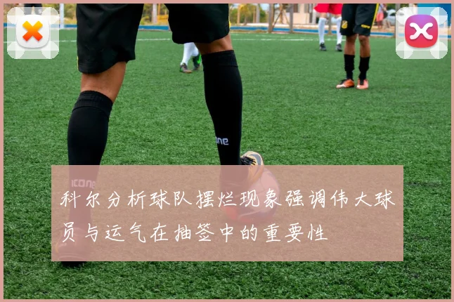科尔分析球队摆烂现象强调伟大球员与运气在抽签中的重要性