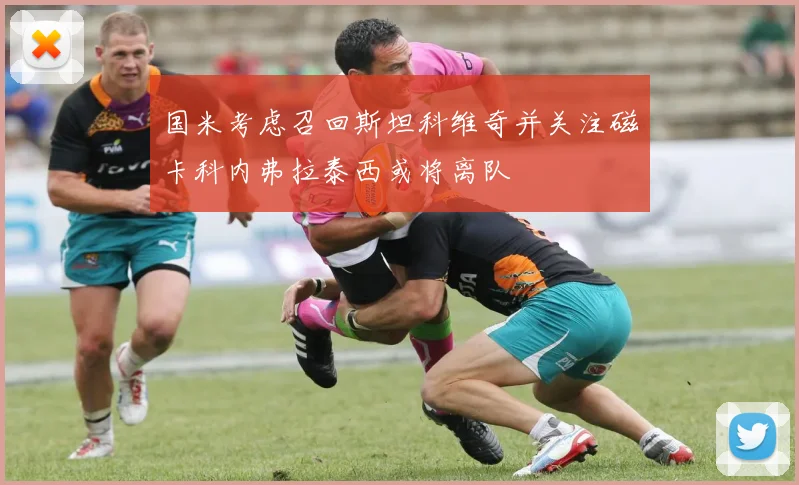 国米考虑召回斯坦科维奇并关注磁卡科内弗拉泰西或将离队