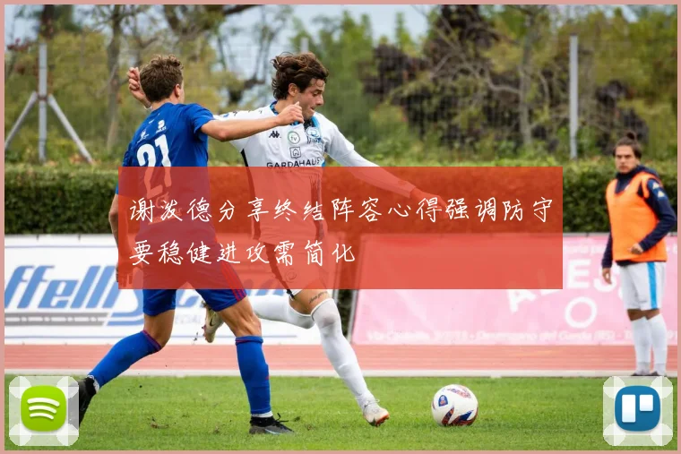 谢泼德分享终结阵容心得强调防守要稳健进攻需简化