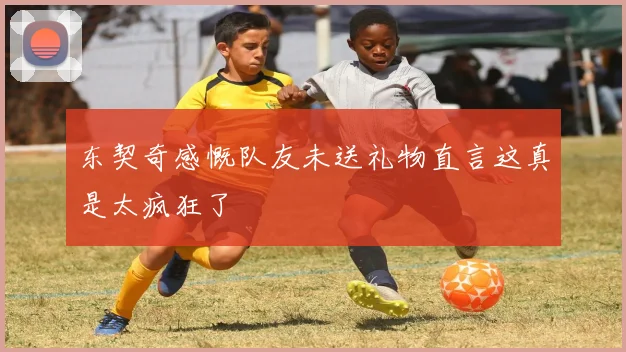 东契奇感慨队友未送礼物直言这真是太疯狂了