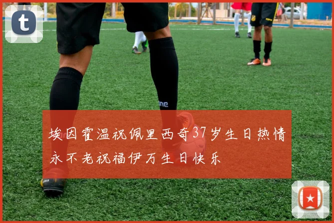 埃因霍温祝佩里西奇37岁生日热情永不老祝福伊万生日快乐