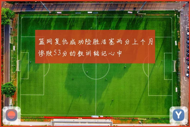 篮网复仇成功险胜活塞两分上个月惨败53分的教训铭记心中